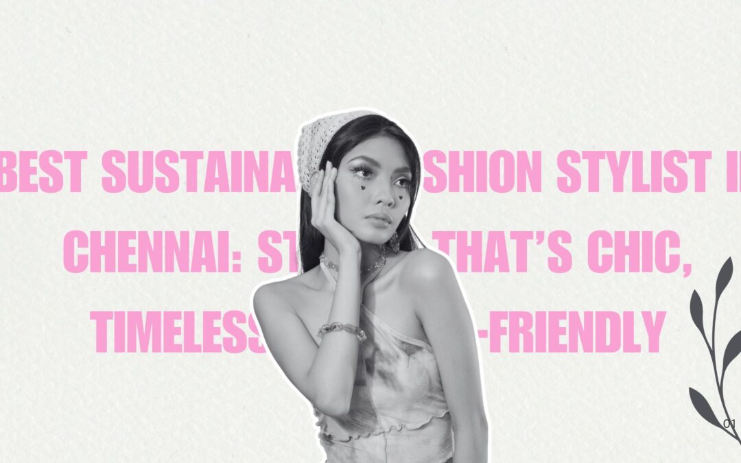 Best Sustainable Fashion Stylist in Chennai: Styling That’s Chic, Timeless, and Eco-Friendly