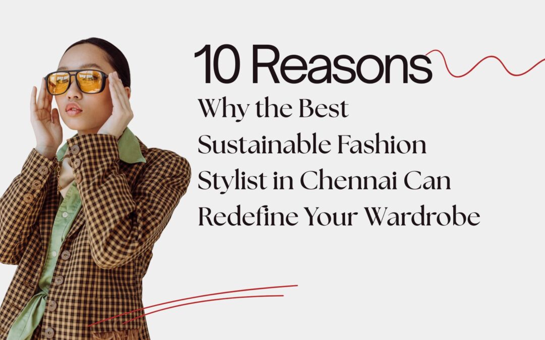 10 Reasons Why the Best Sustainable Fashion Stylist in Chennai Can Redefine Your Wardrobe