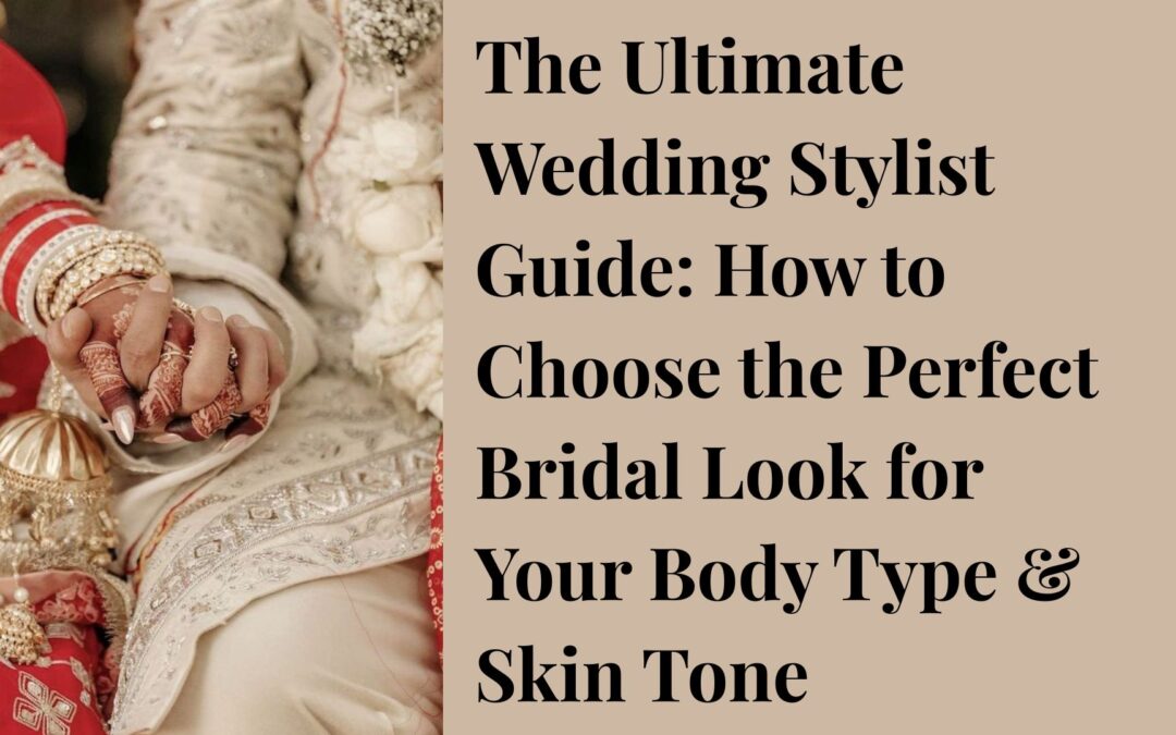 The Ultimate Wedding Stylist Guide: How to Choose the Perfect Bridal Look for Your Body Type & Skin Tone