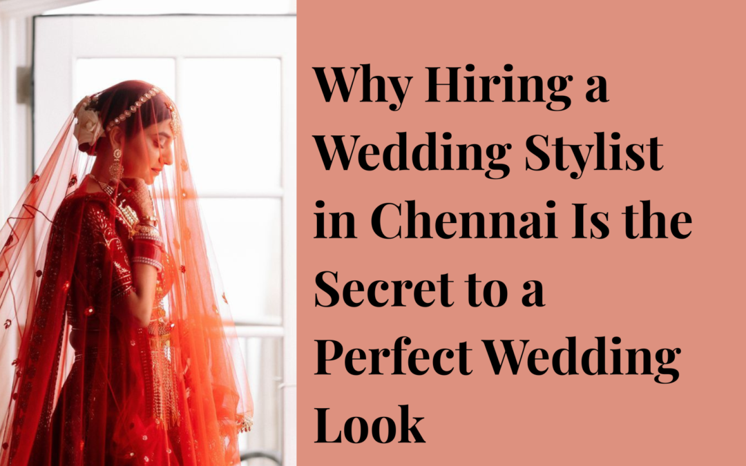 Why Hiring a Wedding Stylist in Chennai Is the Secret to a Perfect Wedding Look