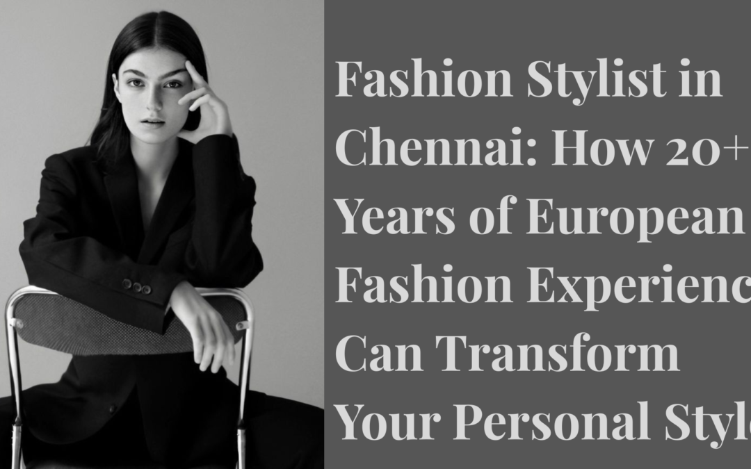 Fashion Stylist in Chennai: How 20+ Years of European Fashion Experience Can Transform Your Personal Style