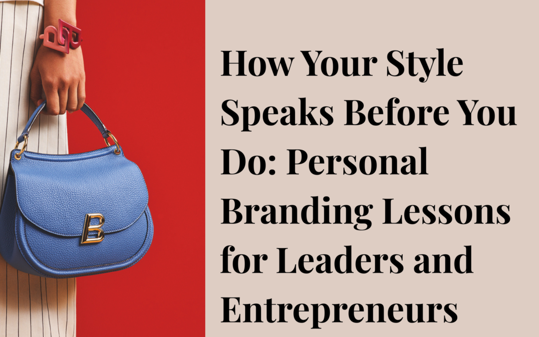 How Your Style Speaks Before You Do: Personal Branding Lessons for Leaders and Entrepreneurs