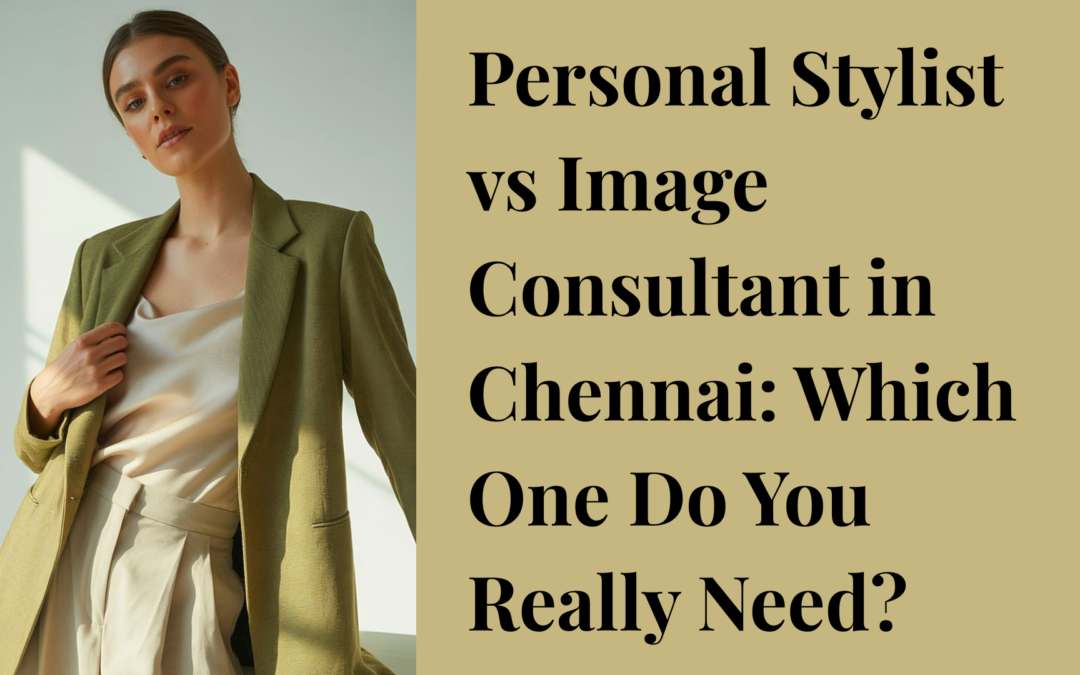 Personal Stylist vs Image Consultant in Chennai: Which One Do You Really Need?