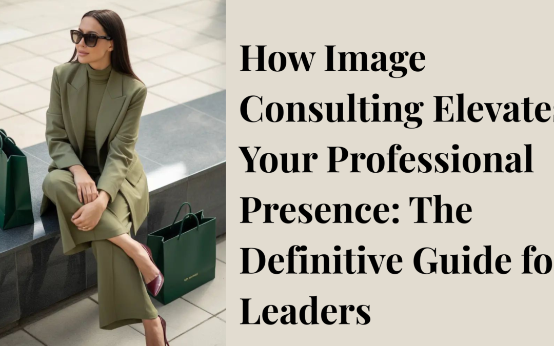 How Image Consulting Elevates Your Professional Presence: The Definitive Guide for Leaders