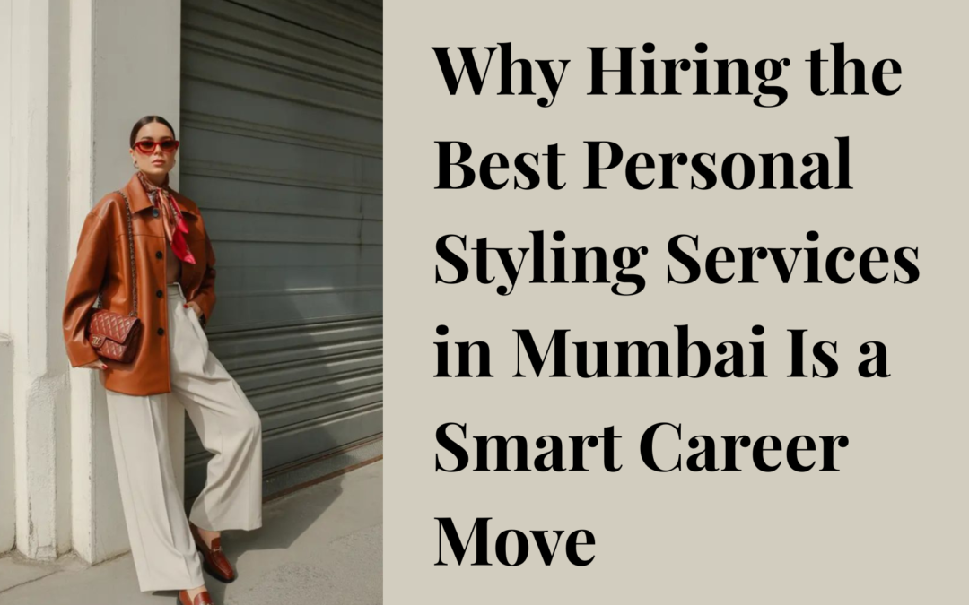 Why Hiring the Best Personal Styling Services in Mumbai Is a Smart Career Move